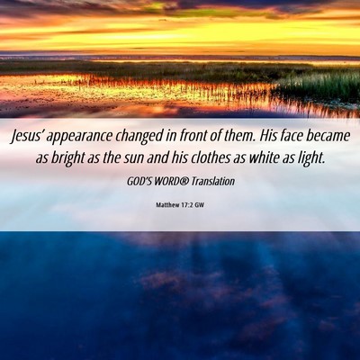 Picture 06 - Matthew 17:2 GW - Jesus’ appearance changed in front of them. His - Bible Verse Picture