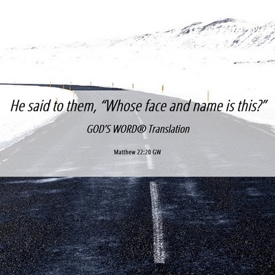 Picture 06 - Matthew 22:20 GW - He said to them, “Whose face and name is - Bible Verse Picture