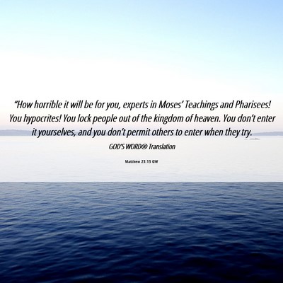 Picture 06 - Matthew 23:13 GW - “How horrible it will be for you, experts in - Bible Verse Picture