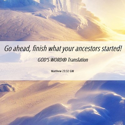 Picture 06 - Matthew 23:32 GW - Go ahead, finish what your ancestors - Bible Verse Picture
