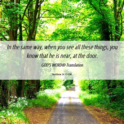 Picture 06 - Matthew 24:33 GW - In the same way, when you see all these things, - Bible Verse Picture