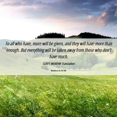 Picture 06 - Matthew 25:29 GW - To all who have, more will be given, and they - Bible Verse Picture