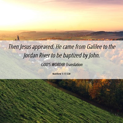Picture 06 - Matthew 3:13 GW - Then Jesus appeared. He came from Galilee to the - Bible Verse Picture