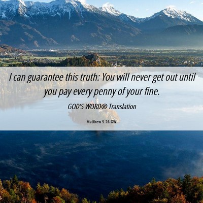 Picture 06 - Matthew 5:26 GW - I can guarantee this truth: You will never get - Bible Verse Picture