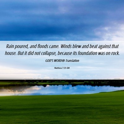 Picture 06 - Matthew 7:25 GW - Rain poured, and floods came. Winds blew and beat - Bible Verse Picture