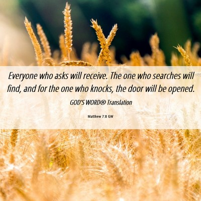 Picture 06 - Matthew 7:8 GW - Everyone who asks will receive. The one who - Bible Verse Picture