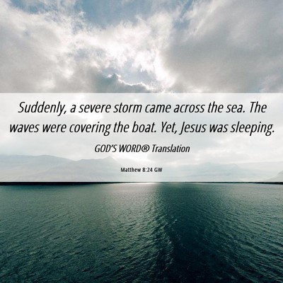 Picture 06 - Matthew 8:24 GW - Suddenly, a severe storm came across the sea. The - Bible Verse Picture