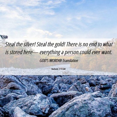 Picture 06 - Nahum 2:9 GW - Steal the silver! Steal the gold! There is no end - Bible Verse Picture