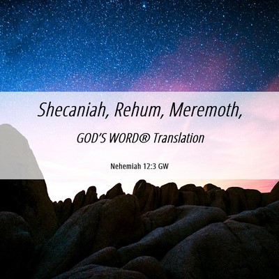 Picture 06 - Nehemiah 12:3 GW - Shecaniah, Rehum, - Bible Verse Picture