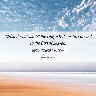 Picture 06 - Nehemiah 2:4 GW - “What do you want?” the king asked me. So I - Bible Verse Picture