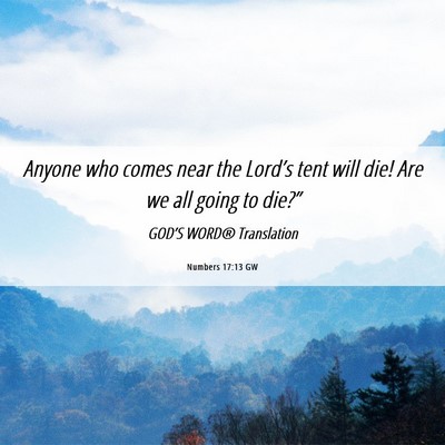 Picture 06 - Numbers 17:13 GW - Anyone who comes near the Lord’s tent will die! - Bible Verse Picture