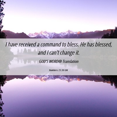 Picture 06 - Numbers 23:20 GW - I have received a command to bless. He has - Bible Verse Picture
