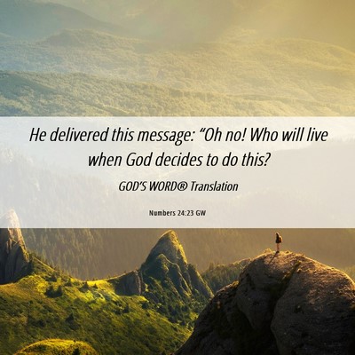 Picture 06 - Numbers 24:23 GW - He delivered this message: “Oh no! Who will - Bible Verse Picture