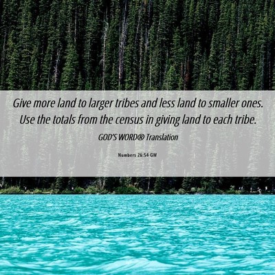 Picture 06 - Numbers 26:54 GW - Give more land to larger tribes and less land to - Bible Verse Picture