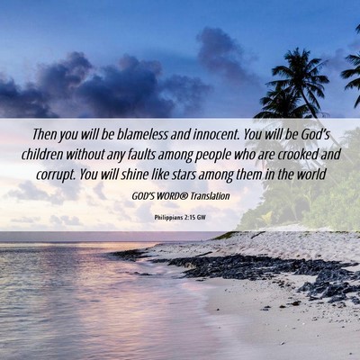 Picture 06 - Philippians 2:15 GW - Then you will be blameless and innocent. You will - Bible Verse Picture