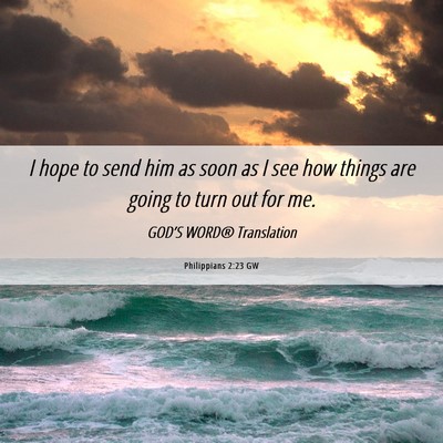 Picture 06 - Philippians 2:23 GW - I hope to send him as soon as I see how things - Bible Verse Picture