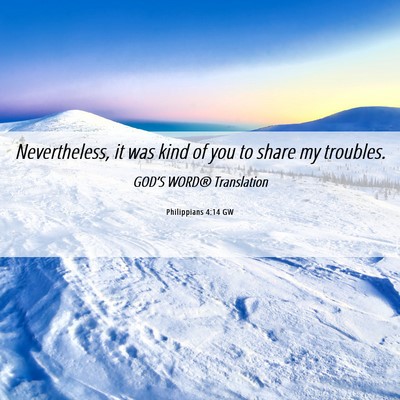 Picture 06 - Philippians 4:14 GW - Nevertheless, it was kind of you to share my - Bible Verse Picture