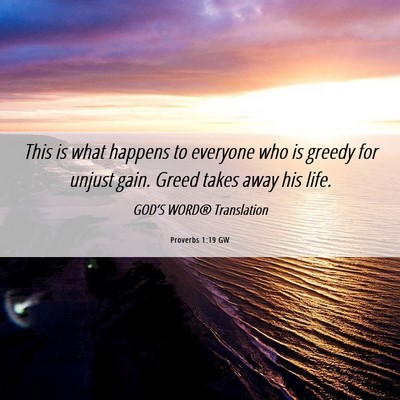 Picture 06 - Proverbs 1:19 GW - This is what happens to everyone who is greedy - Bible Verse Picture