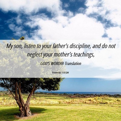 Picture 06 - Proverbs 1:8 GW - My son, listen to your father’s discipline, and - Bible Verse Picture