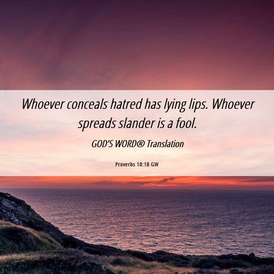 Picture 06 - Proverbs 10:18 GW - Whoever conceals hatred has lying lips. Whoever - Bible Verse Picture
