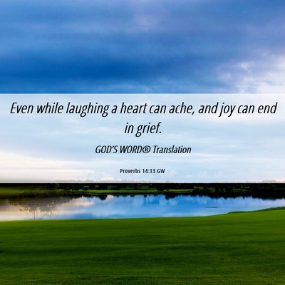 Picture 06 - Proverbs 14:13 GW - Even while laughing a heart can ache, and joy can - Bible Verse Picture