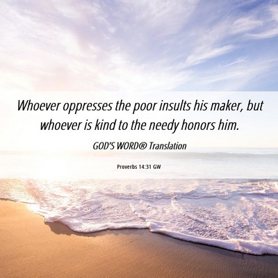 Picture 06 - Proverbs 14:31 GW - Whoever oppresses the poor insults his maker, but - Bible Verse Picture