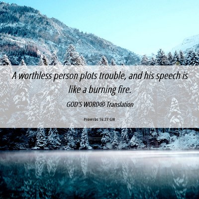 Picture 06 - Proverbs 16:27 GW - A worthless person plots trouble, and his speech - Bible Verse Picture