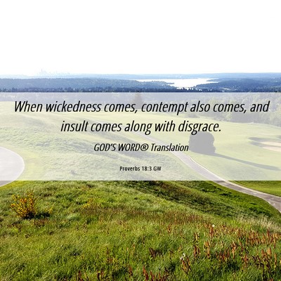 Picture 06 - Proverbs 18:3 GW - When wickedness comes, contempt also comes, and - Bible Verse Picture