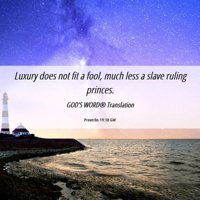 Picture 06 - Proverbs 19:10 GW - Luxury does not fit a fool, much less a slave - Bible Verse Picture