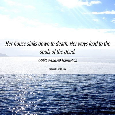 Picture 06 - Proverbs 2:18 GW - Her house sinks down to death. Her ways lead to - Bible Verse Picture