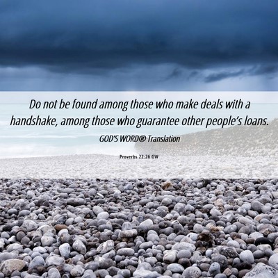 Picture 06 - Proverbs 22:26 GW - Do not be found among those who make deals with a - Bible Verse Picture