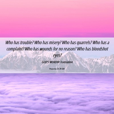 Picture 06 - Proverbs 23:29 GW - Who has trouble? Who has misery? Who has - Bible Verse Picture