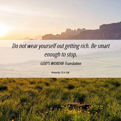 Picture 06 - Proverbs 23:4 GW - Do not wear yourself out getting rich. Be smart - Bible Verse Picture