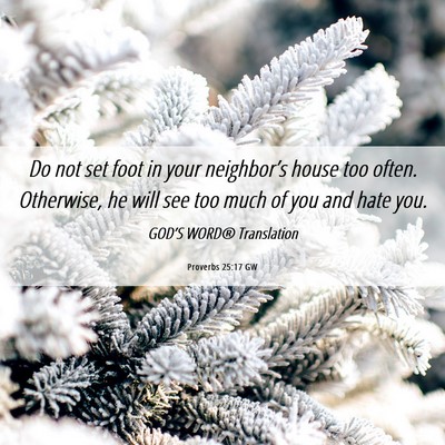Picture 06 - Proverbs 25:17 GW - Do not set foot in your neighbor’s house too - Bible Verse Picture