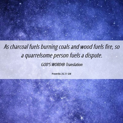 Picture 06 - Proverbs 26:21 GW - As charcoal fuels burning coals and wood fuels - Bible Verse Picture