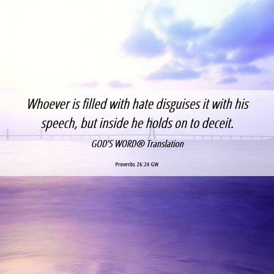 Picture 06 - Proverbs 26:24 GW - Whoever is filled with hate disguises it with his - Bible Verse Picture