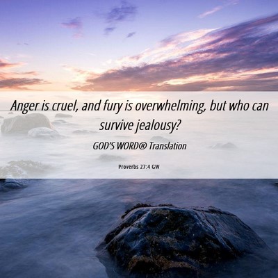 Picture 06 - Proverbs 27:4 GW - Anger is cruel, and fury is overwhelming, but who - Bible Verse Picture