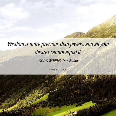 Picture 06 - Proverbs 3:15 GW - Wisdom is more precious than jewels, and all your - Bible Verse Picture