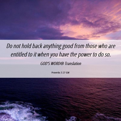 Picture 06 - Proverbs 3:27 GW - Do not hold back anything good from those who are - Bible Verse Picture