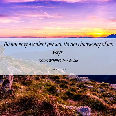 Picture 06 - Proverbs 3:31 GW - Do not envy a violent person. Do not choose any - Bible Verse Picture