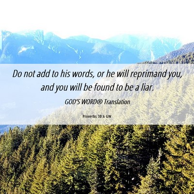 Picture 06 - Proverbs 30:6 GW - Do not add to his words, or he will reprimand - Bible Verse Picture