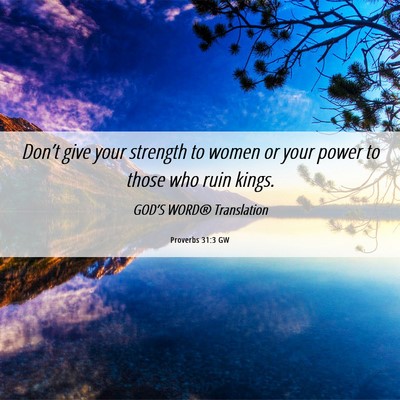 Picture 06 - Proverbs 31:3 GW - Don’t give your strength to women or your power - Bible Verse Picture