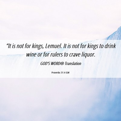 Picture 06 - Proverbs 31:4 GW - “It is not for kings, Lemuel. It is not for - Bible Verse Picture