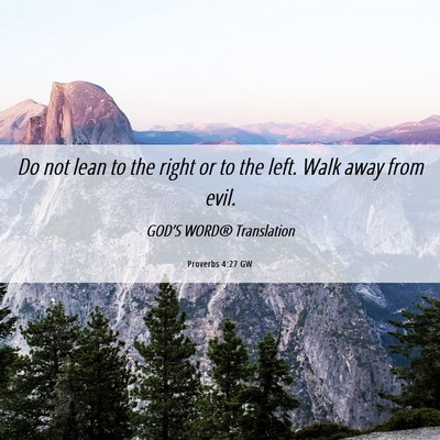Picture 06 - Proverbs 4:27 GW - Do not lean to the right or to the left. Walk - Bible Verse Picture