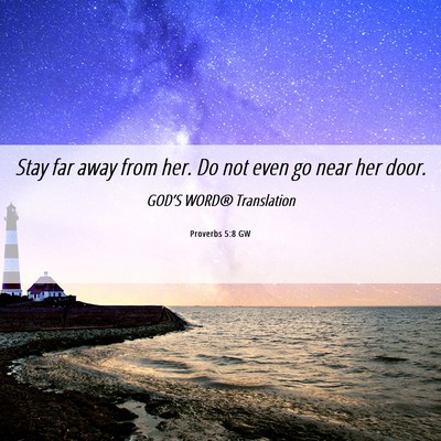 Picture 06 - Proverbs 5:8 GW - Stay far away from her. Do not even go near her - Bible Verse Picture