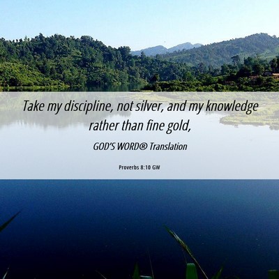Picture 06 - Proverbs 8:10 GW - Take my discipline, not silver, and my knowledge - Bible Verse Picture