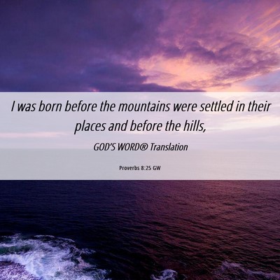 Picture 06 - Proverbs 8:25 GW - I was born before the mountains were settled in - Bible Verse Picture