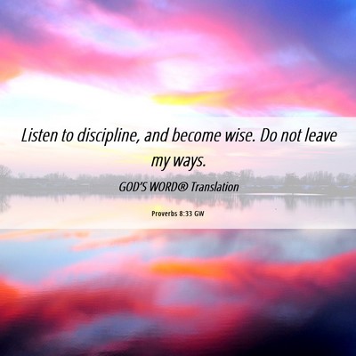 Picture 06 - Proverbs 8:33 GW - Listen to discipline, and become wise. Do not - Bible Verse Picture