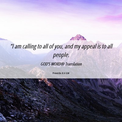 Picture 06 - Proverbs 8:4 GW - “I am calling to all of you, and my appeal is - Bible Verse Picture