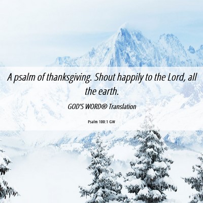 Picture 06 - Psalm 100:1 GW - A psalm of thanksgiving. Shout happily to the - Bible Verse Picture